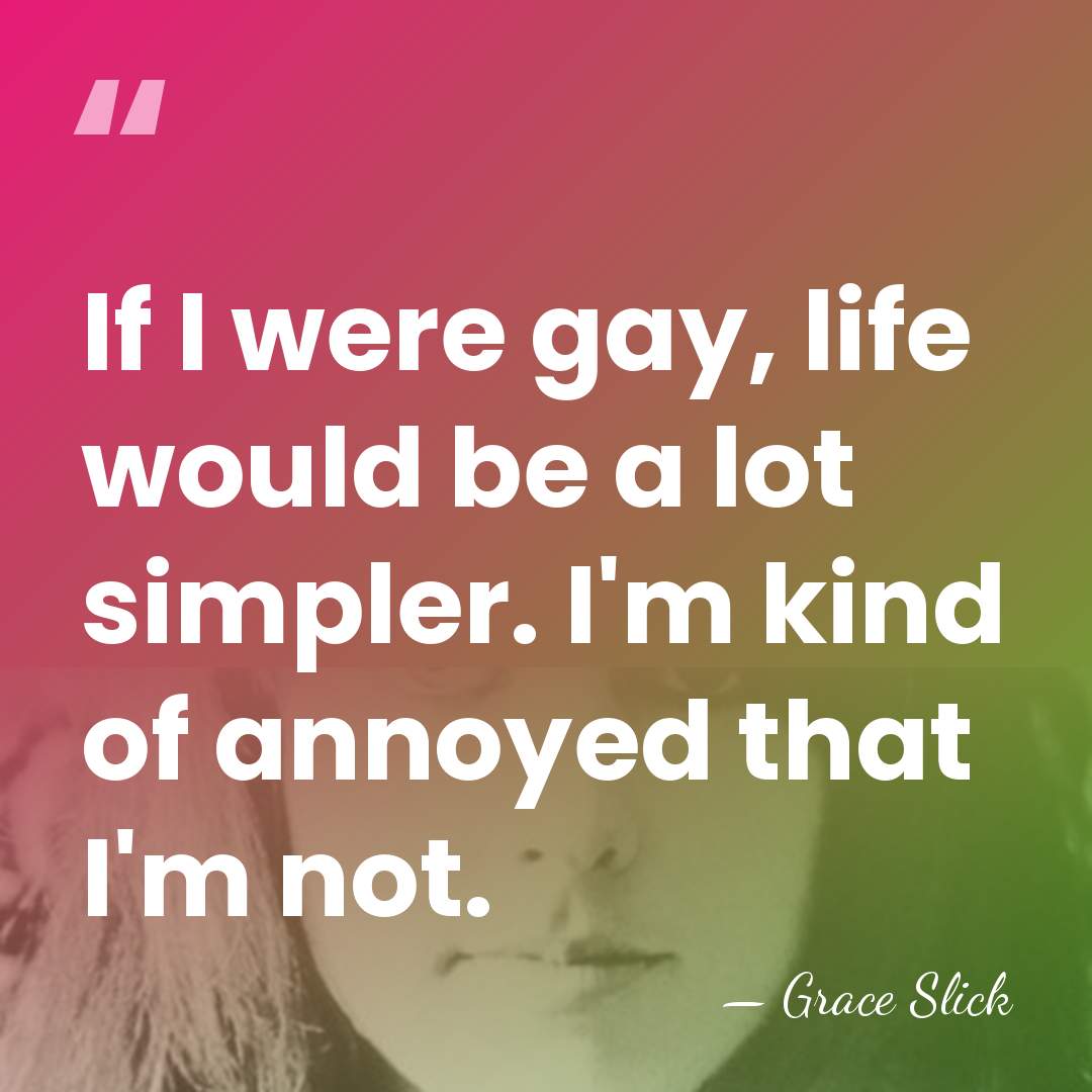 If I were gay, life would be a lot simpler. I'm kind&hellip; - Grace Slick