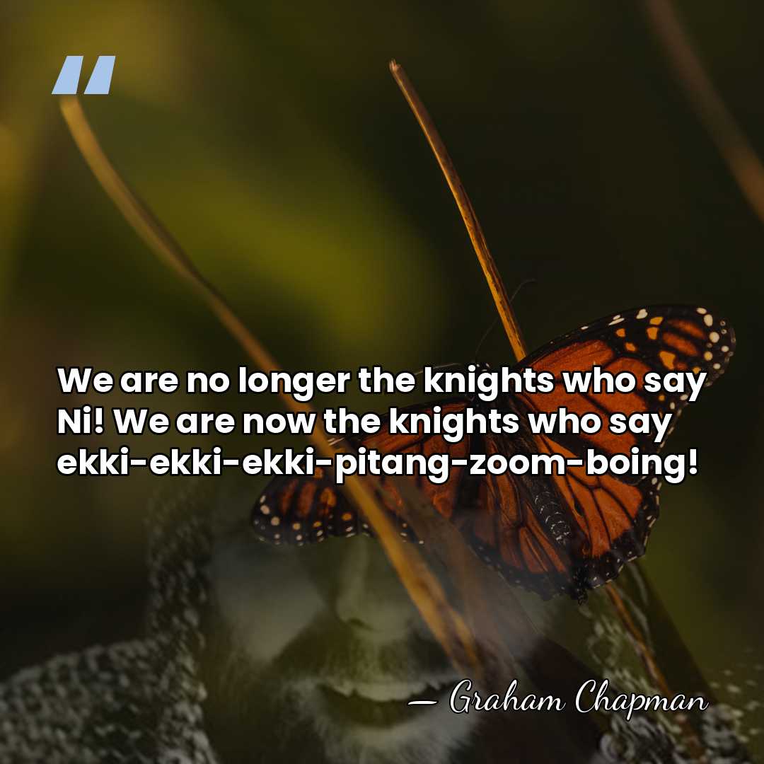 We are no longer the knights who say Ni! We are now&hellip; - Graham Chapman