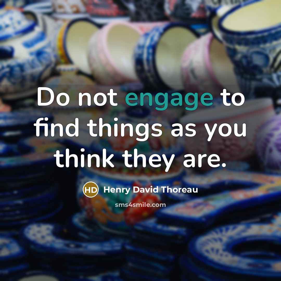 “Do not engage to find things as you think they are.” quote by Henry David Thoreau