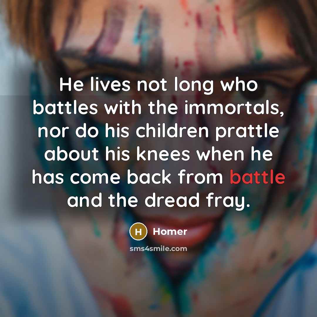 “He lives not long who battles with the immortals, nor…” quote by Homer