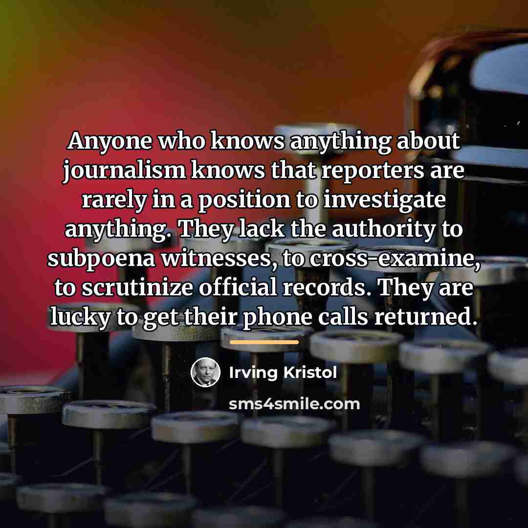 “Anyone who knows anything about journalism knows that reporters are…” quote by Irving Kristol