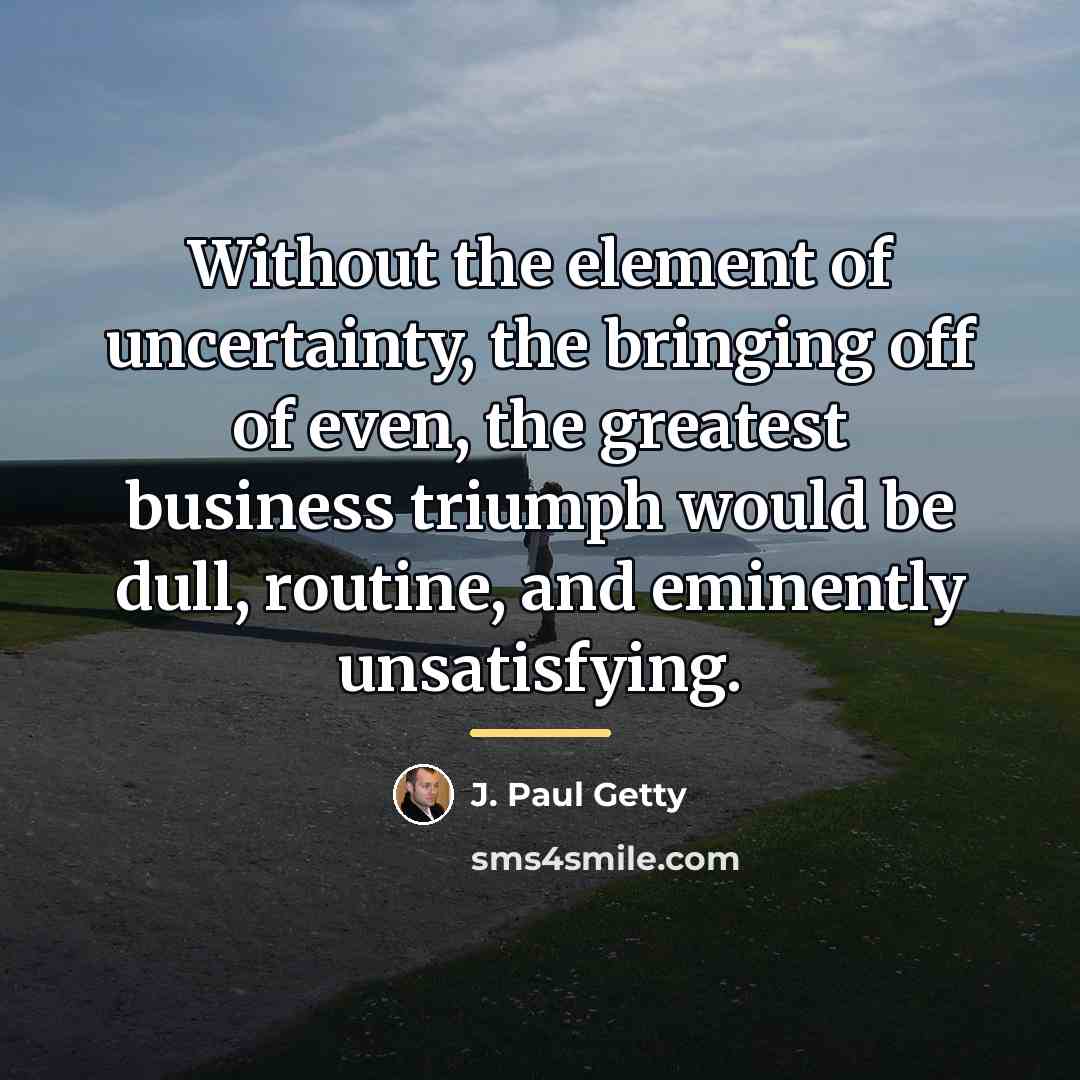 “Without the element of uncertainty, the bringing off of even,…” quote by J. Paul Getty