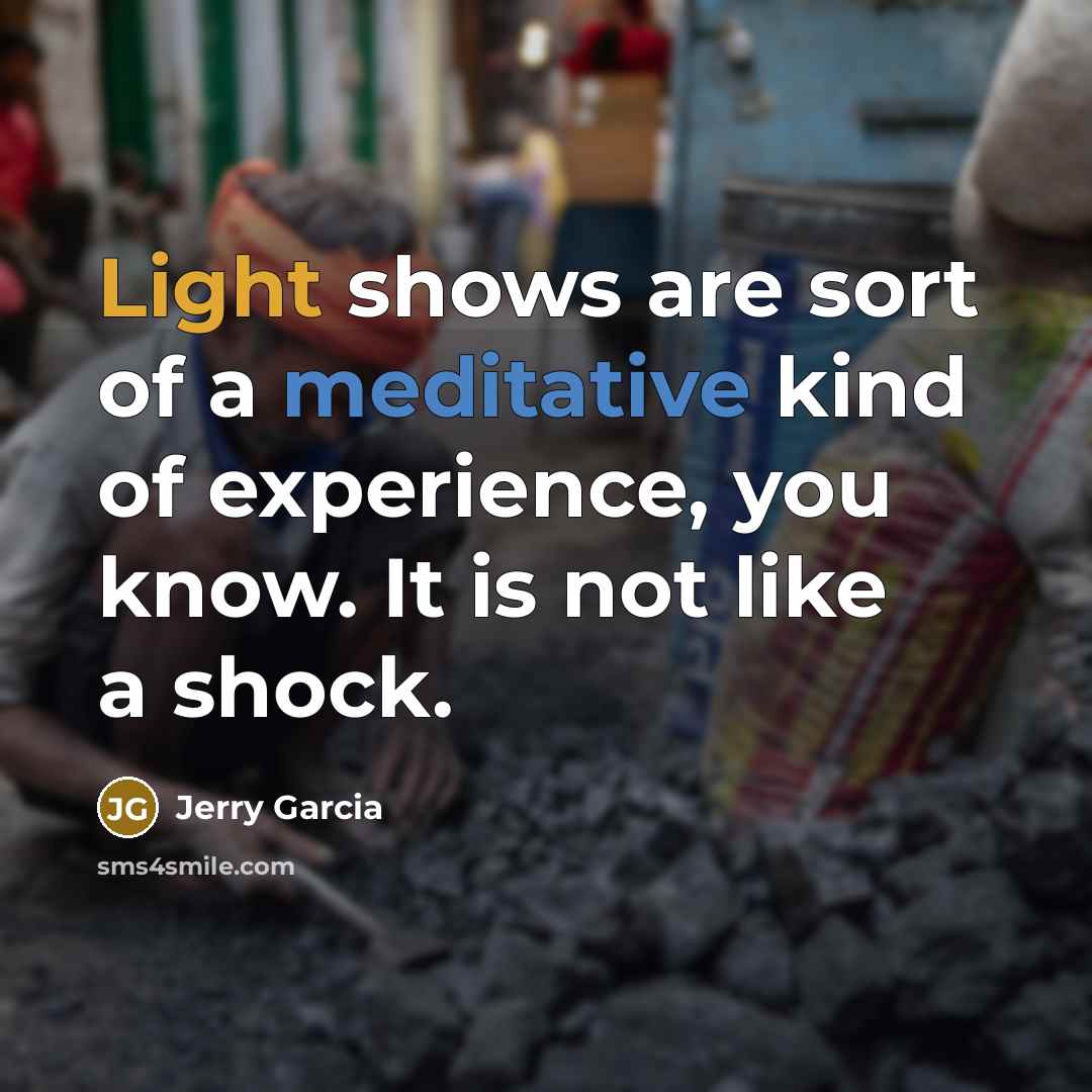 “Light shows are sort of a meditative kind of experience,…” quote by Jerry Garcia
