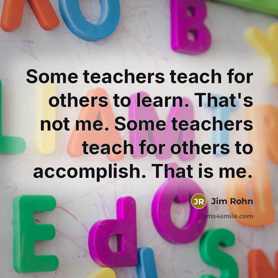 “Some teachers teach for others to learn. That's not me.…” quote by Jim Rohn