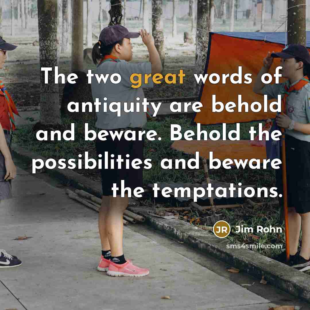 “The two great words of antiquity are behold and beware.…” quote by Jim Rohn