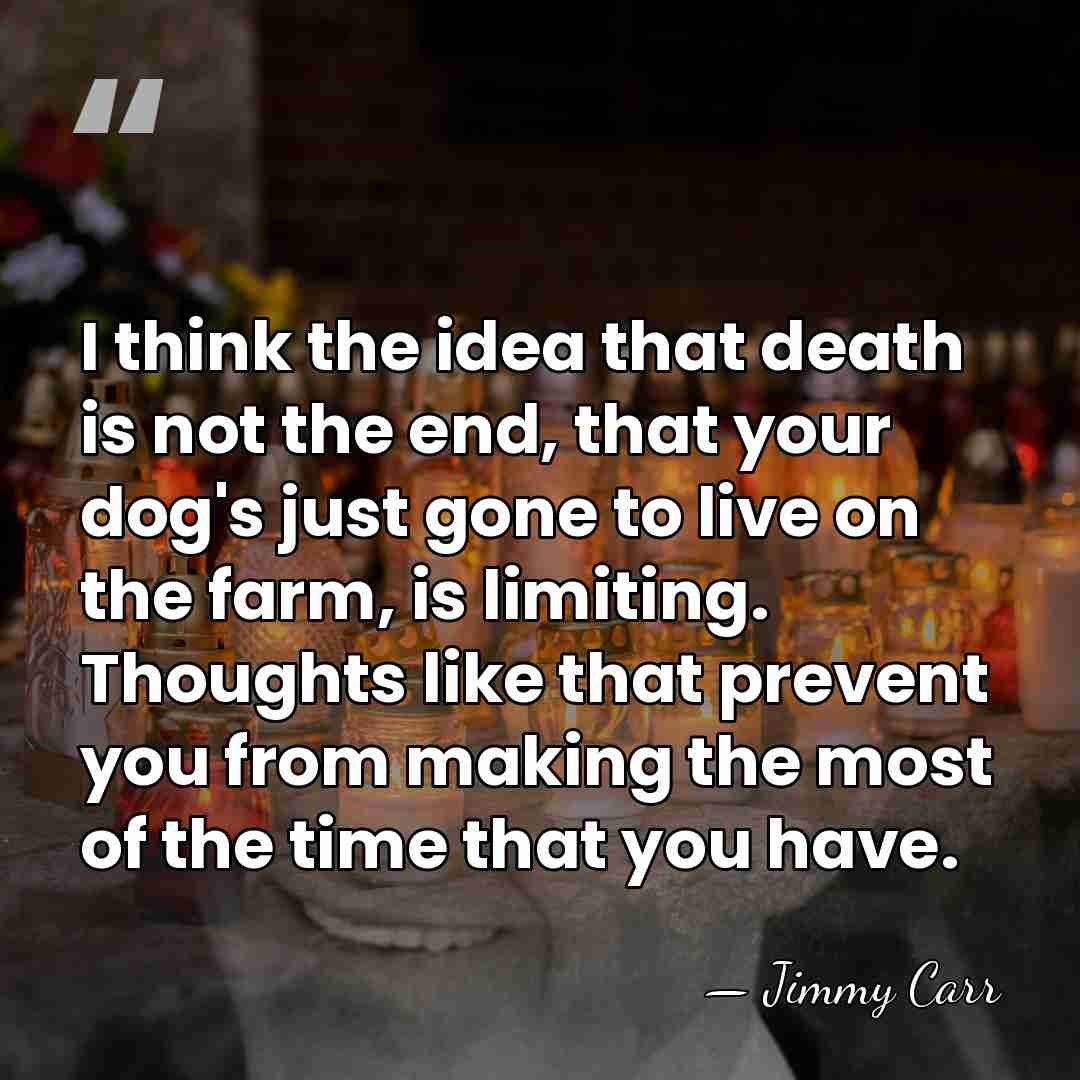 I think the idea that death is not the end, that your&hellip; - Jimmy Carr