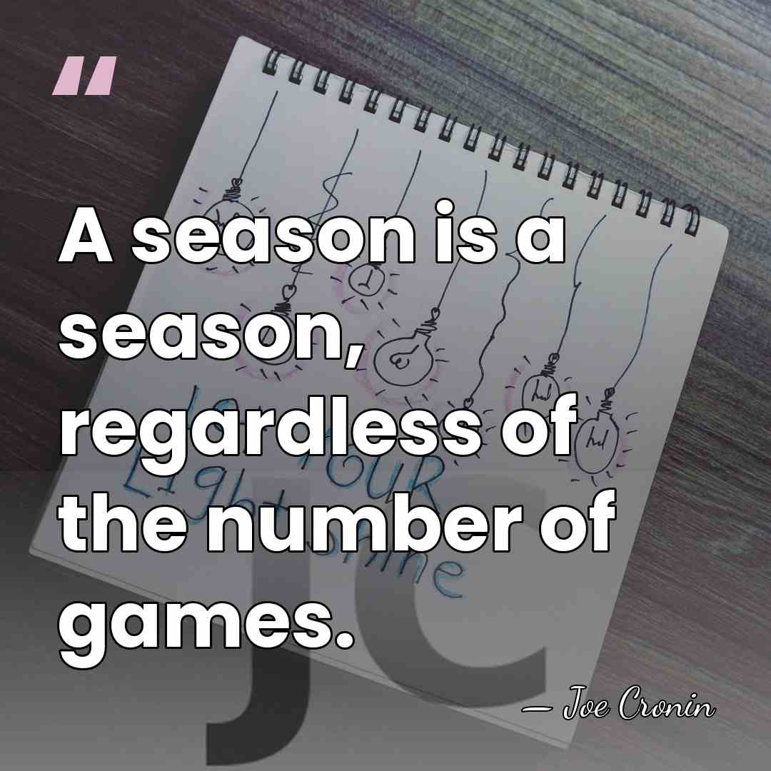A season is a season, regardless of the number of games. - Joe Cronin