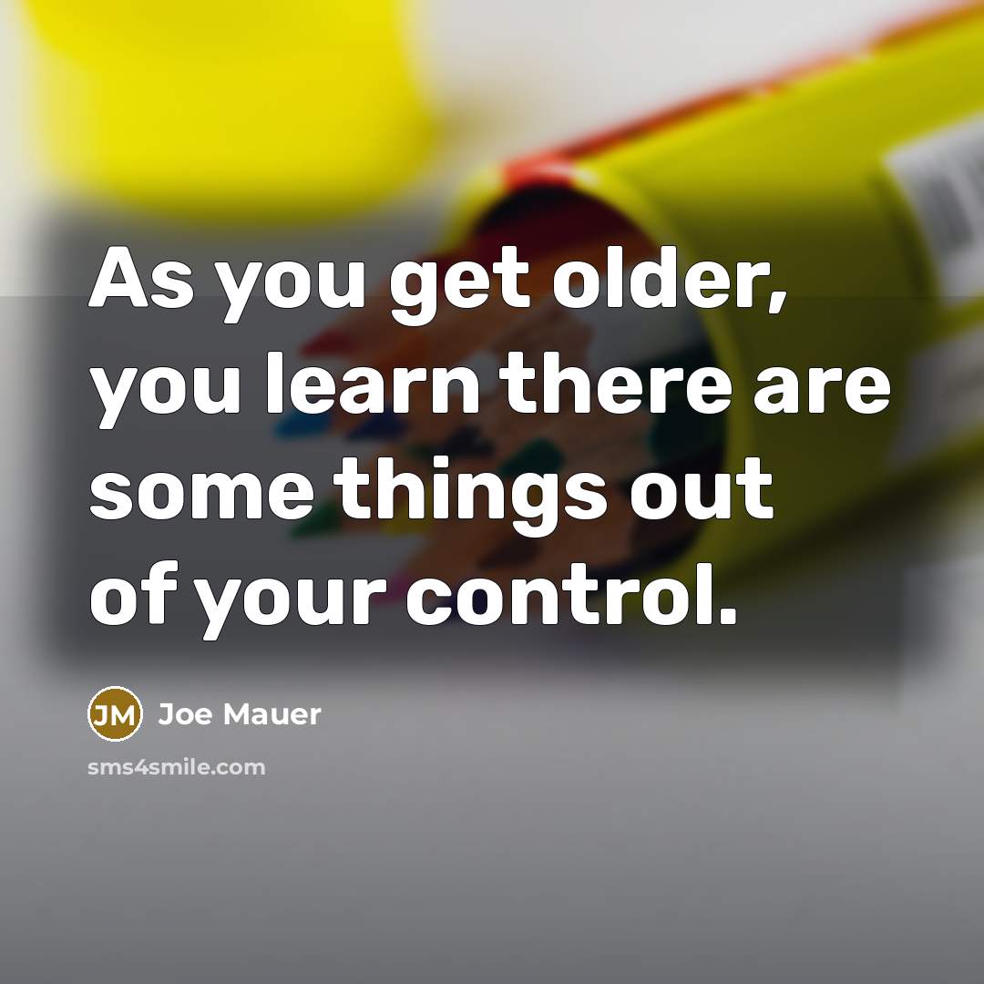 “As you get older, you learn there are some things…” quote by Joe Mauer