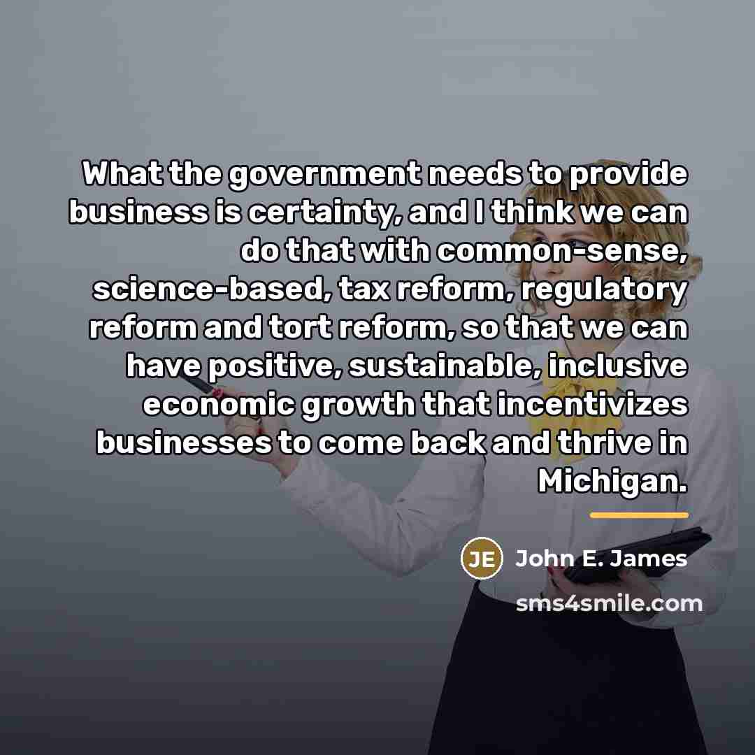 “What the government needs to provide business is certainty, and…” quote by John E. James