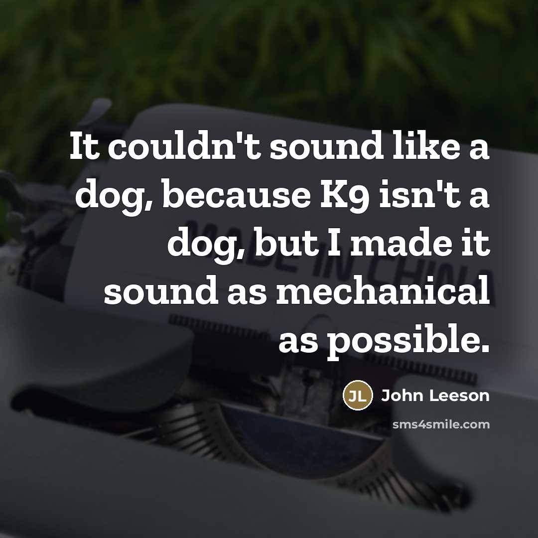“It couldn't sound like a dog, because K9 isn't a…” quote by John Leeson