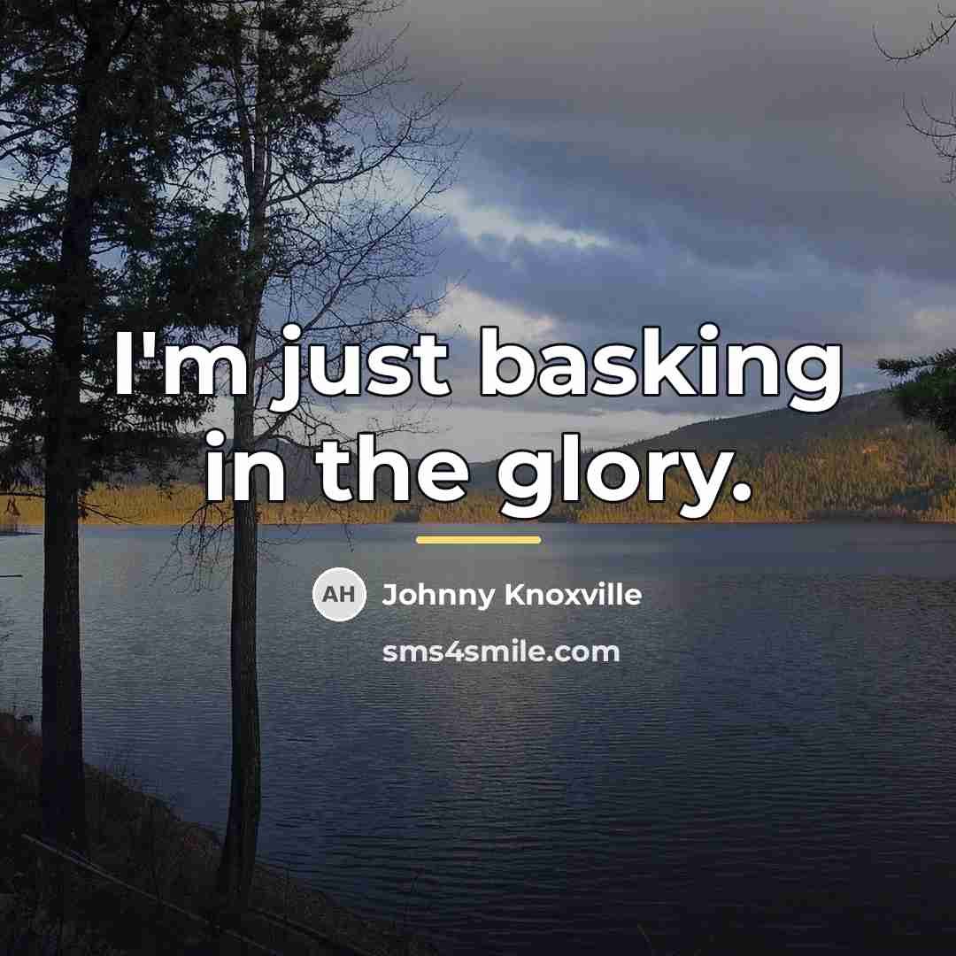 “I'm just basking in the glory.…” quote by Johnny Knoxville