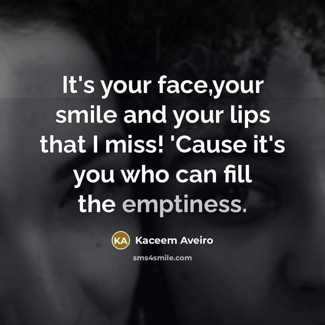 “It's your face,your smile and your lips that I miss! 'Cause it's you who can fill the emptiness.” quote by Kaceem Aveiro