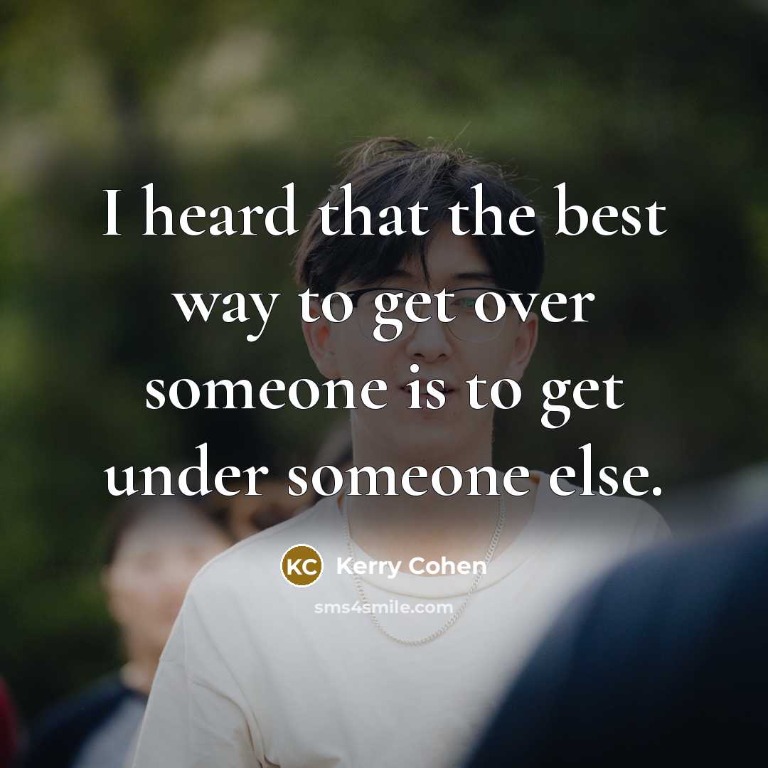 “I heard that the best way to get over someone…” quote by Kerry Cohen