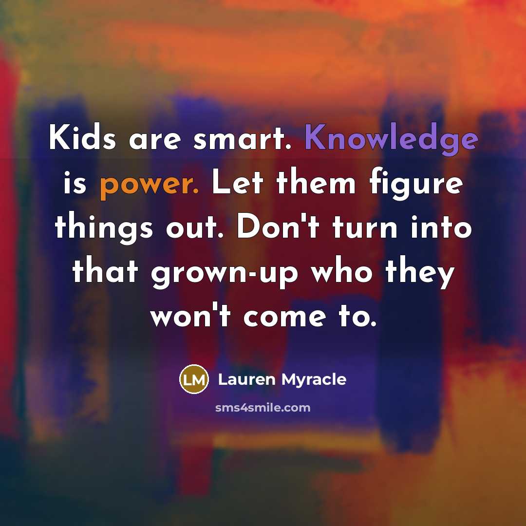 “Kids are smart. Knowledge is power. Let them figure things…” quote by Lauren Myracle