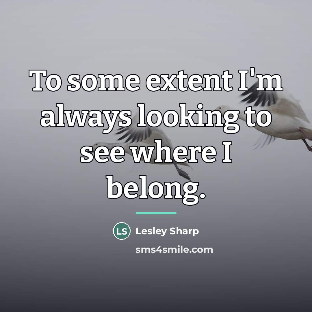 “To some extent I'm always looking to see where I…” quote by Lesley Sharp