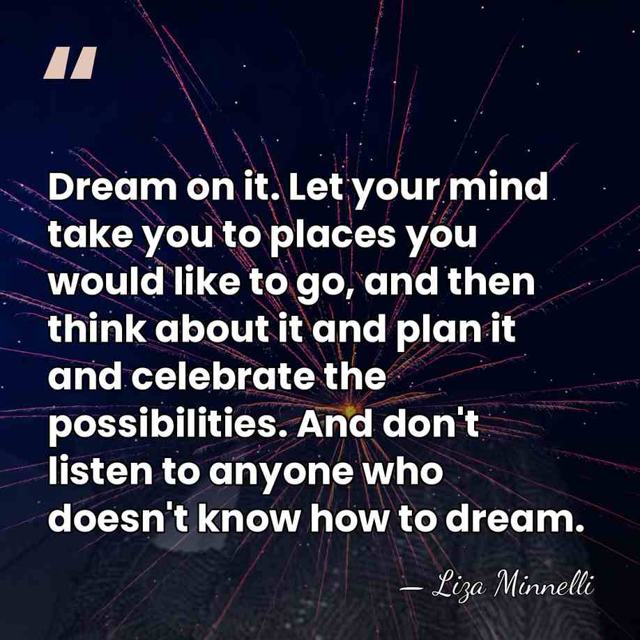 Dream on it. Let your mind take you to places you would&hellip; - Liza Minnelli
