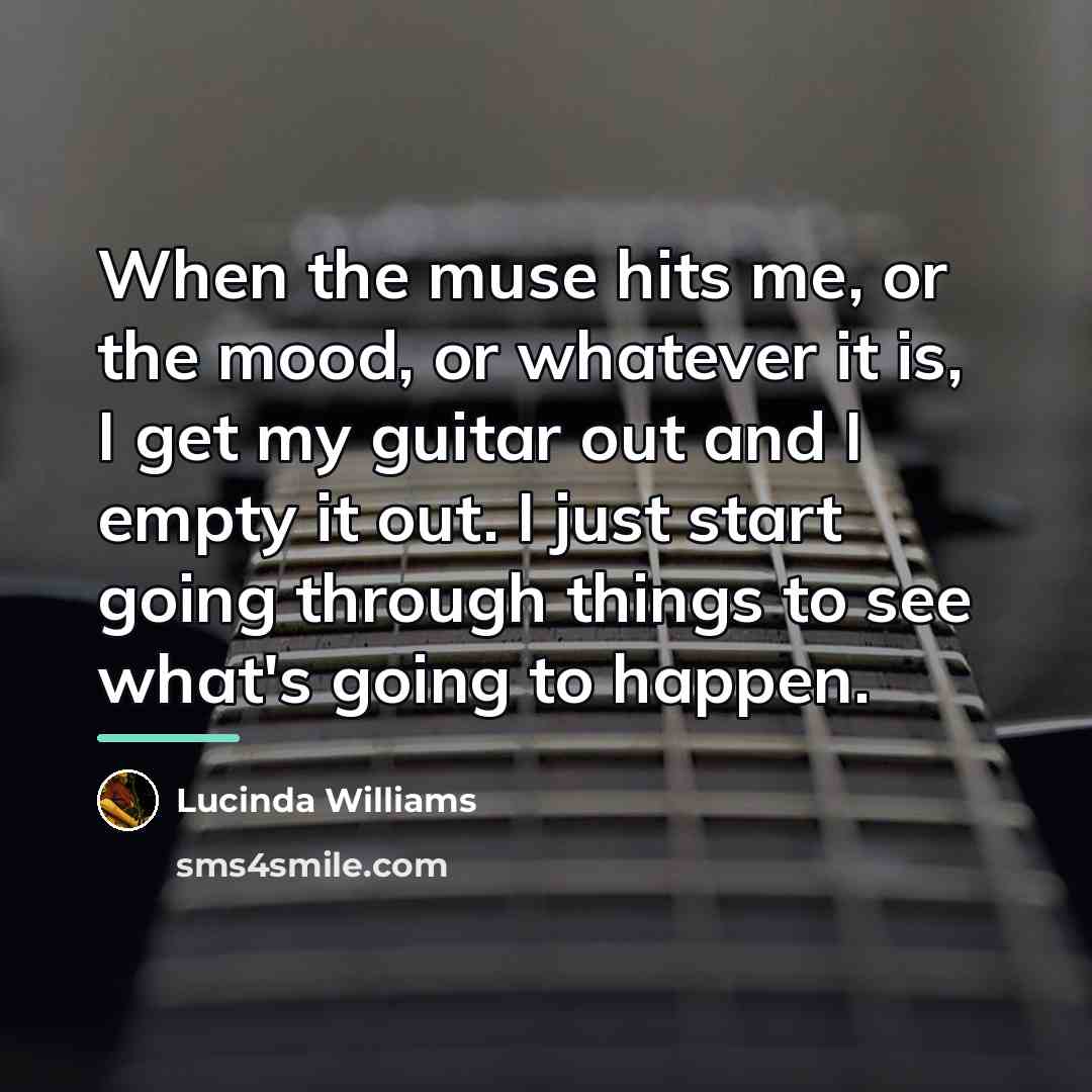 “When the muse hits me, or the mood, or whatever…” quote by Lucinda Williams