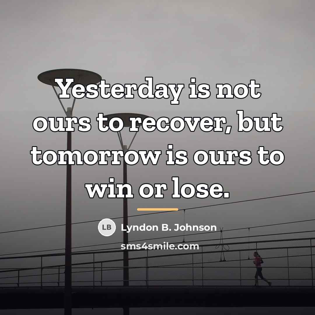 “Yesterday is not ours to recover, but tomorrow is ours…” quote by Lyndon B. Johnson