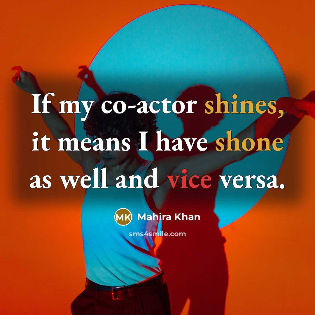 “If my co-actor shines, it means I have shone as well and vice versa.” quote by Mahira Khan