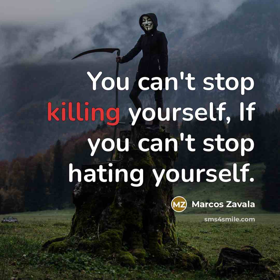“You can't stop killing yourself, If you can't stop hating yourself.” quote by Marcos Zavala