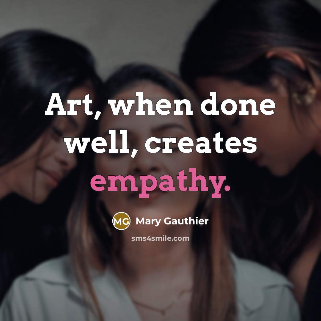 “Art, when done well, creates empathy.…” quote by Mary Gauthier