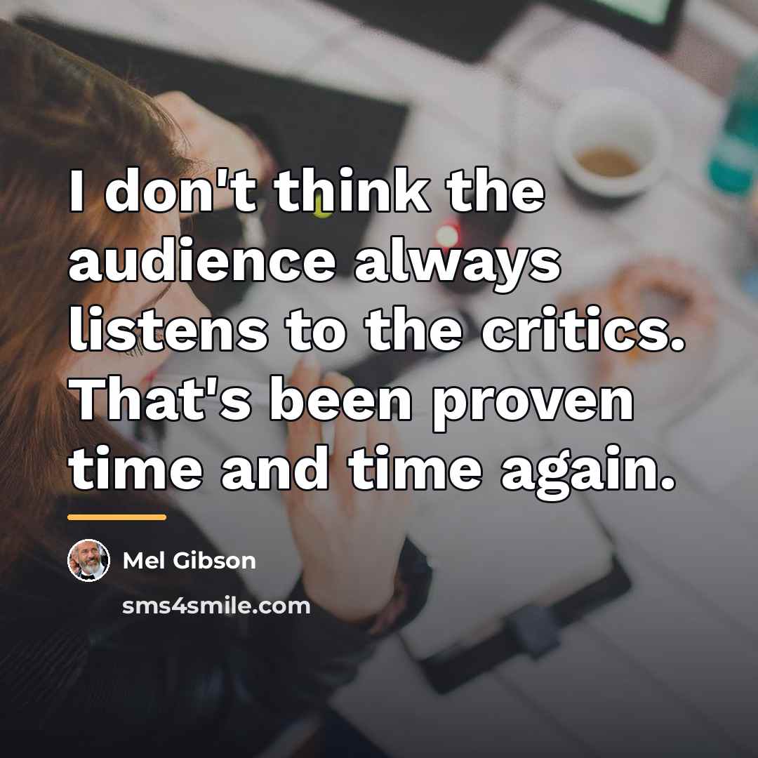 “I don't think the audience always listens to the critics.…” quote by Mel Gibson