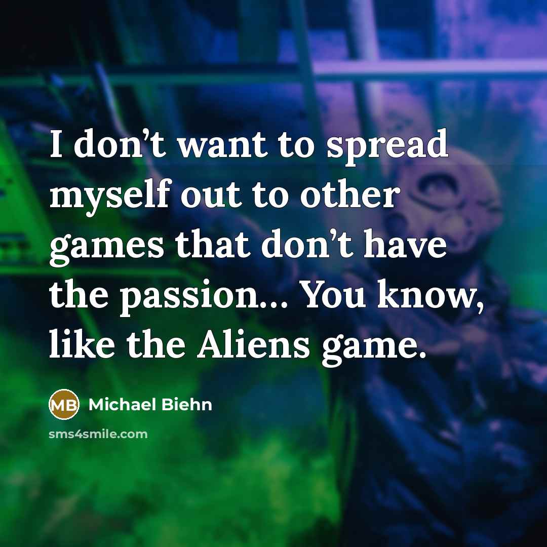 “I don’t want to spread myself out to other games…” quote by Michael Biehn