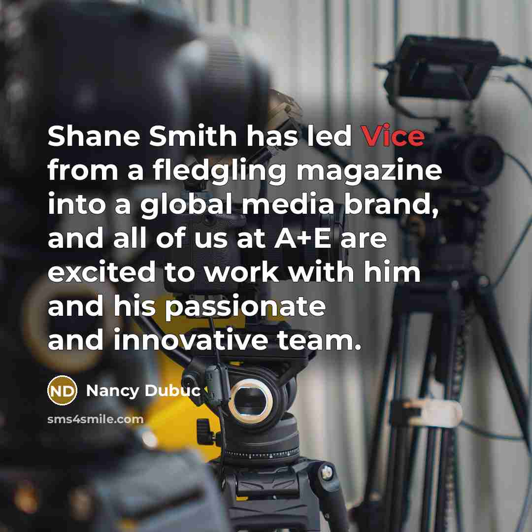 “Shane Smith has led Vice from a fledgling magazine into…” quote by Nancy Dubuc