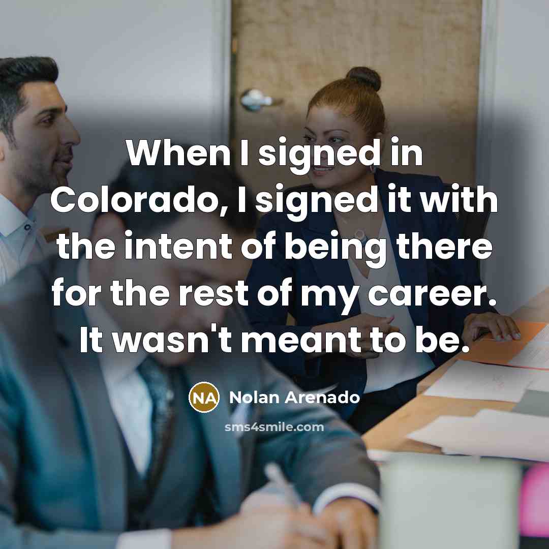 “When I signed in Colorado, I signed it with the…” quote by Nolan Arenado