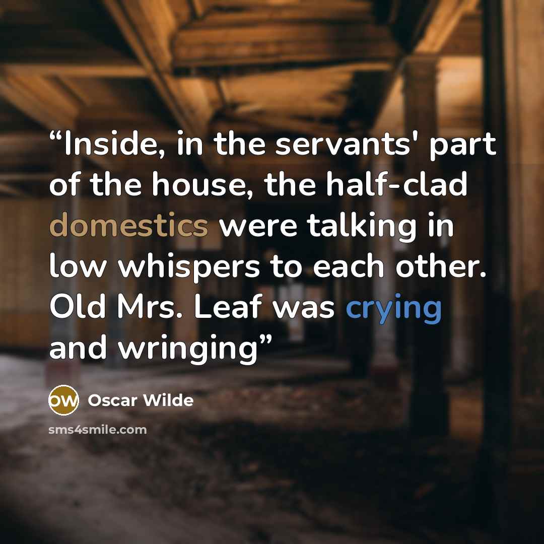 “Inside, in the servants' part of the house, the half-clad domestics were talking in low whispers to each other. Old Mrs. Leaf was crying and wringing” quote by Oscar Wilde