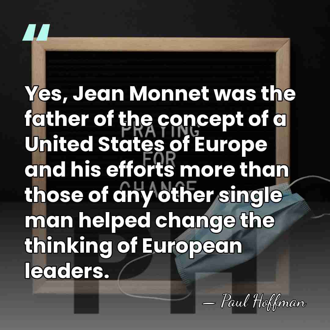 Yes, Jean Monnet was the father of the concept of a United&hellip; - Paul Hoffman