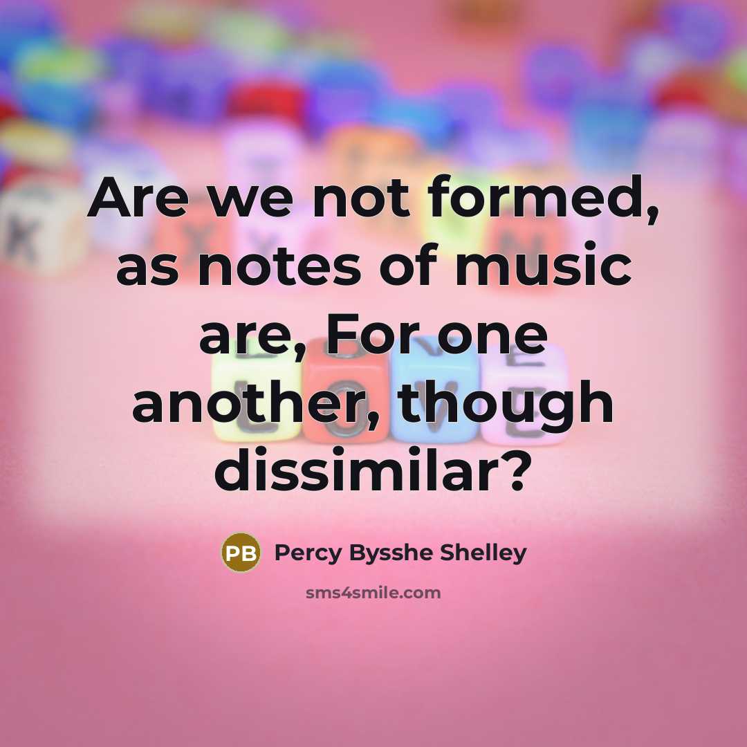 “Are we not formed, as notes of music are, For…” quote by Percy Bysshe Shelley