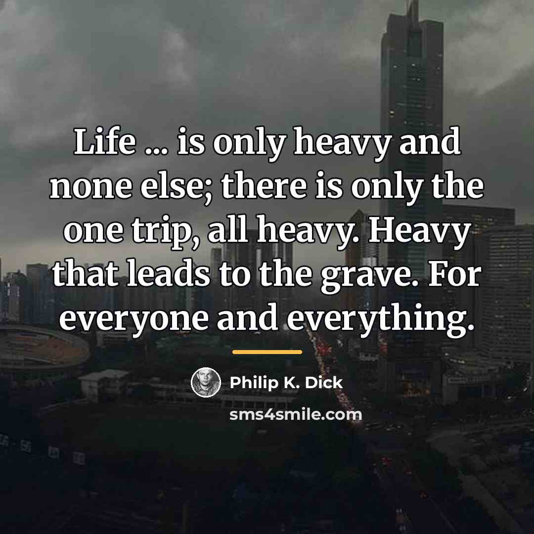 “Life ... is only heavy and none else; there is…” quote by Philip K. Dick