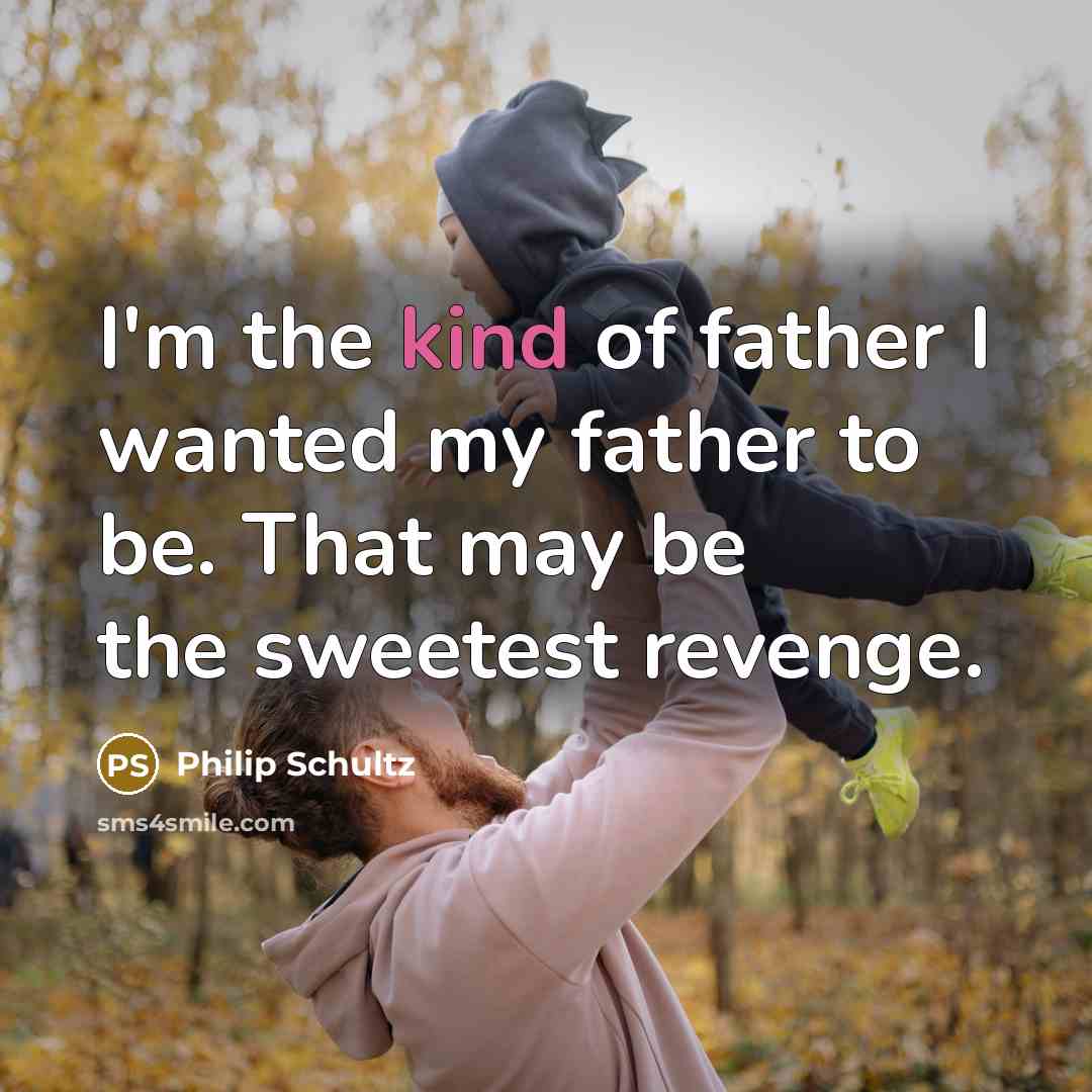 “I'm the kind of father I wanted my father to…” quote by Philip Schultz