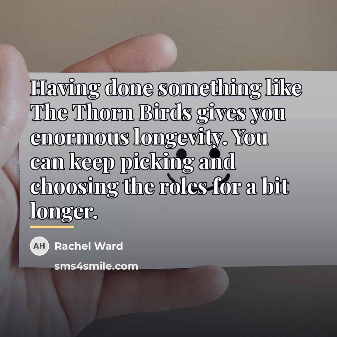 “Having done something like The Thorn Birds gives you enormous…” quote by Rachel Ward