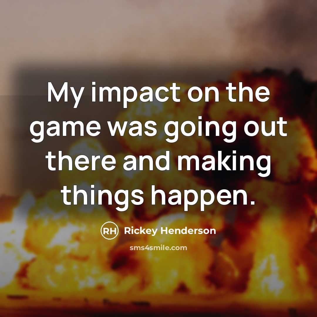 “My impact on the game was going out there and making things happen.” quote by Rickey Henderson