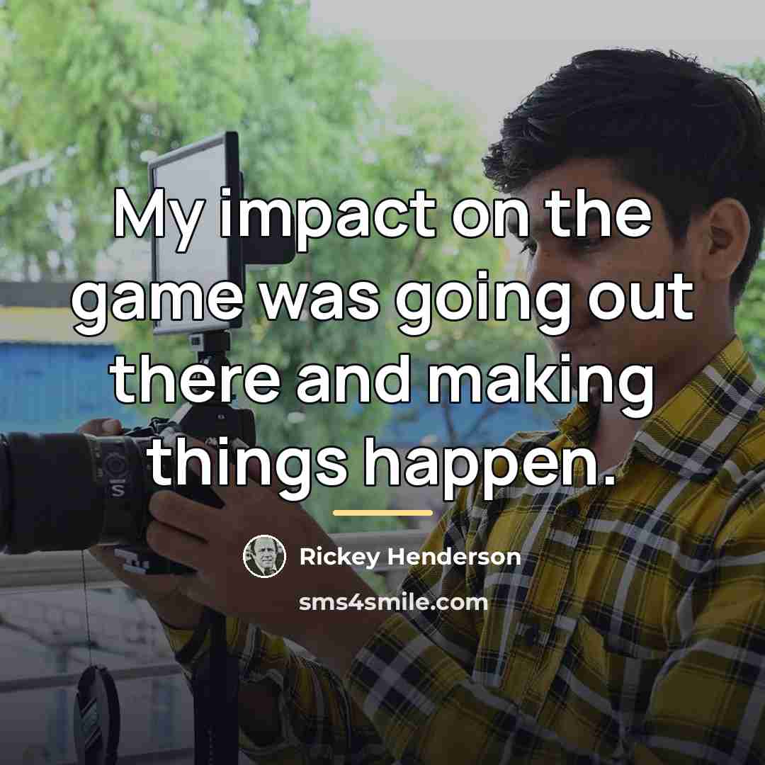“My impact on the game was going out there and…” quote by Rickey Henderson