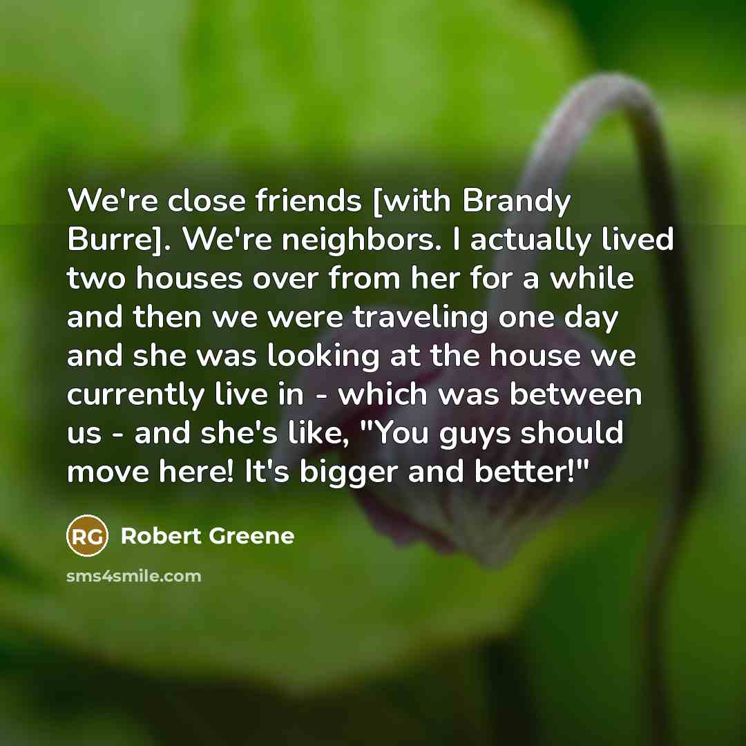 “We're close friends [with Brandy Burre]. We're neighbors. I actually…” quote by Robert Greene