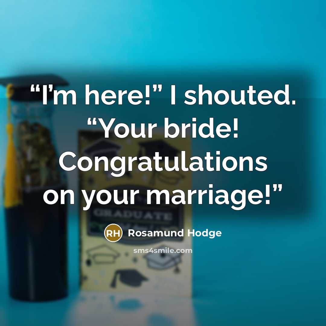 “I’m here!” I shouted. “Your bride! Congratulations on your marriage!” quote by Rosamund Hodge