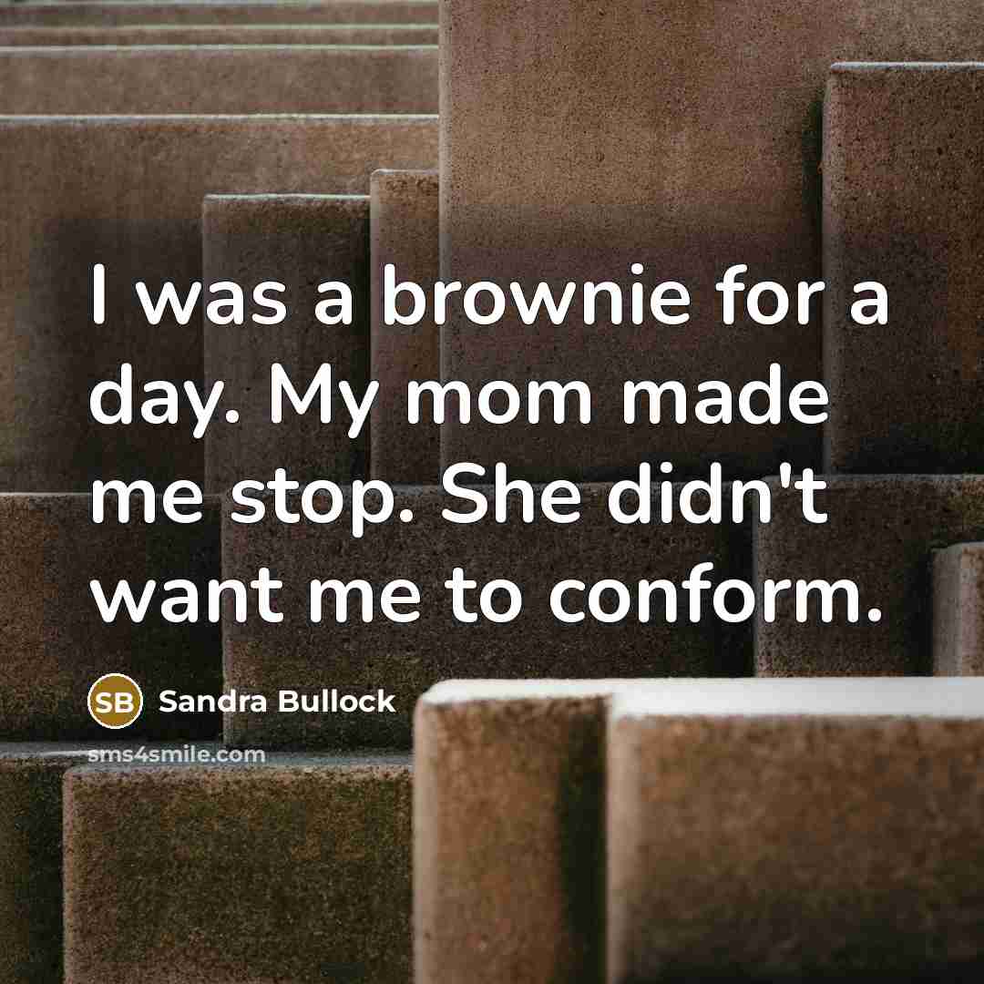 “I was a brownie for a day. My mom made me stop. She didn't want me to conform.” quote by Sandra Bullock