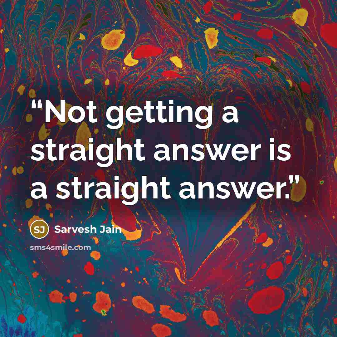“Not getting a straight answer is a straight answer.” quote by Sarvesh Jain