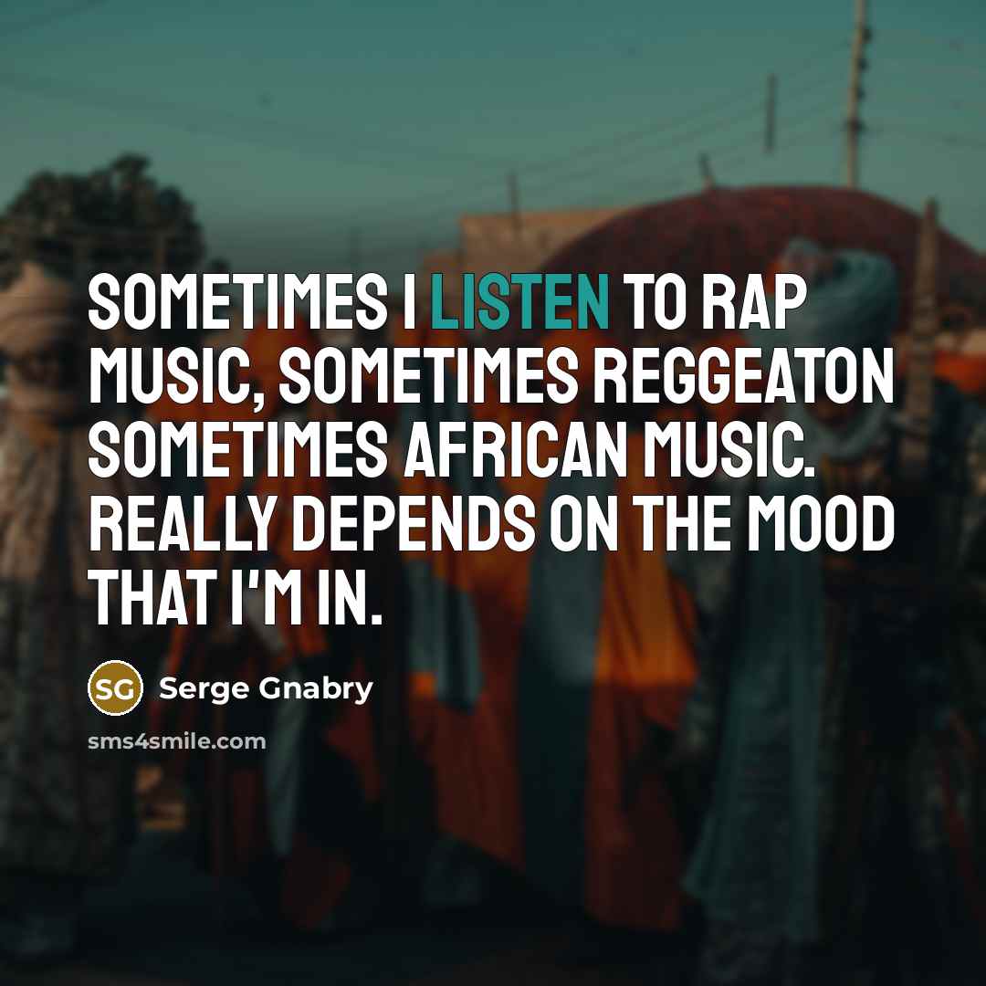 “Sometimes I listen to rap music, sometimes reggeaton sometimes African…” quote by Serge Gnabry