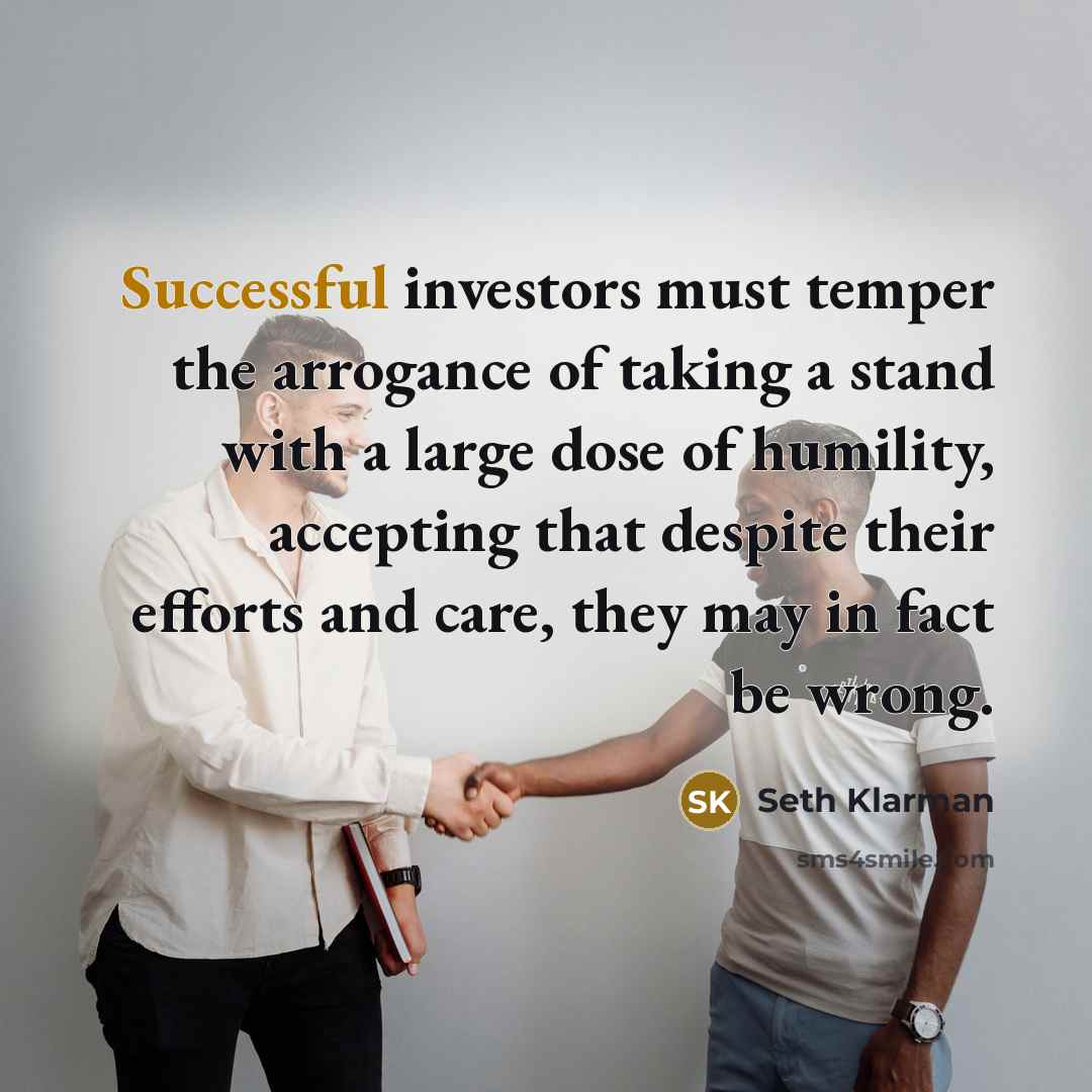 “Successful investors must temper the arrogance of taking a stand…” quote by Seth Klarman