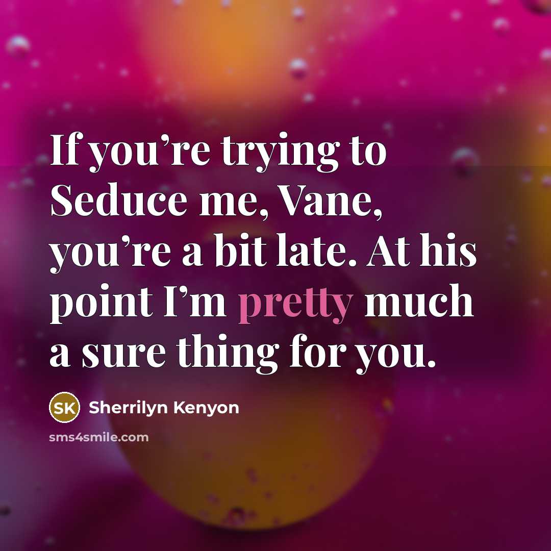 “If you’re trying to Seduce me, Vane, you’re a bit late. At his point I’m pretty much a sure thing for you.” quote by Sherrilyn Kenyon