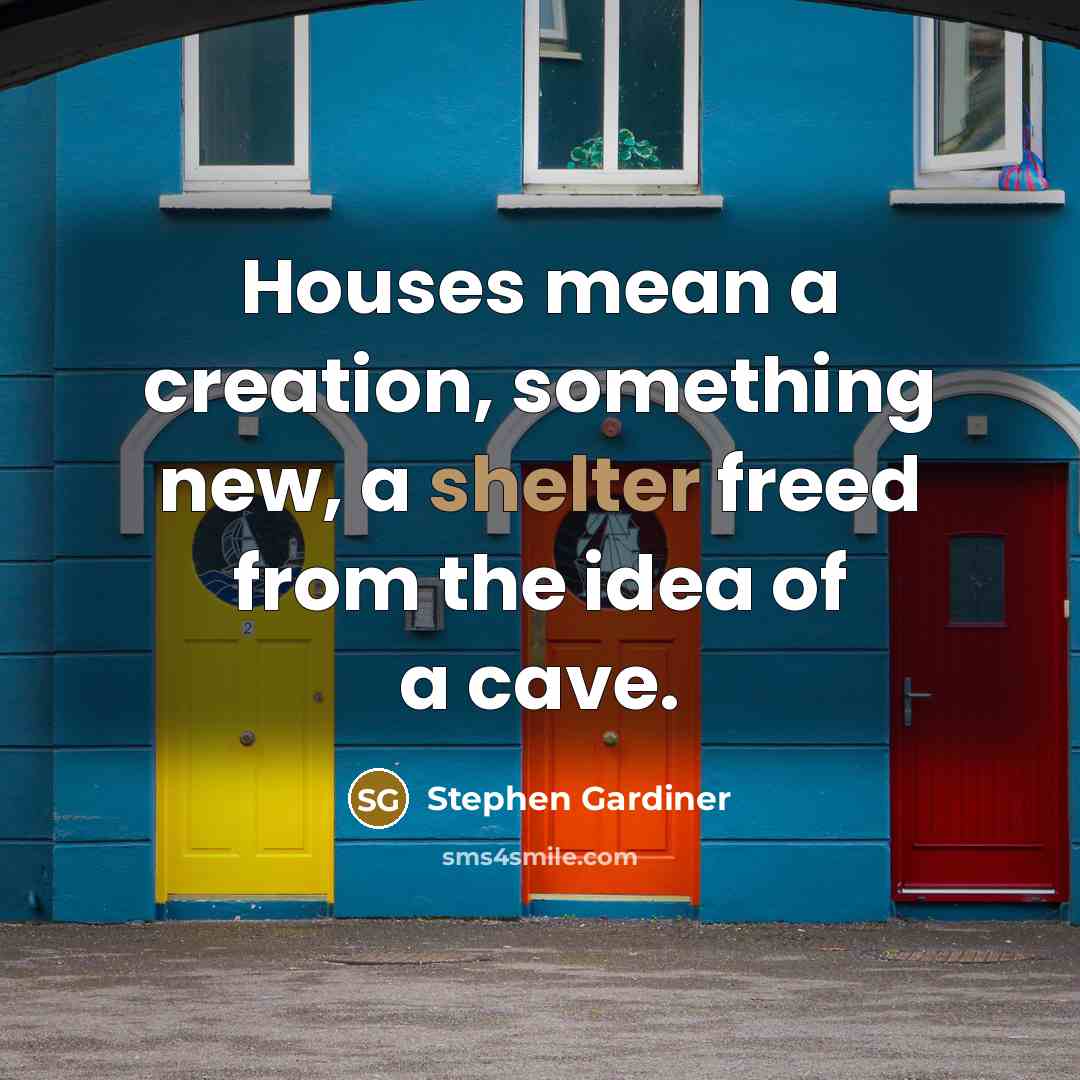 “Houses mean a creation, something new, a shelter freed from…” quote by Stephen Gardiner