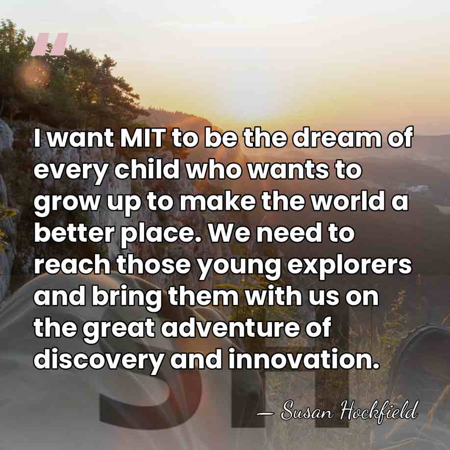 I want MIT to be the dream of every child who wants&hellip; - Susan Hockfield