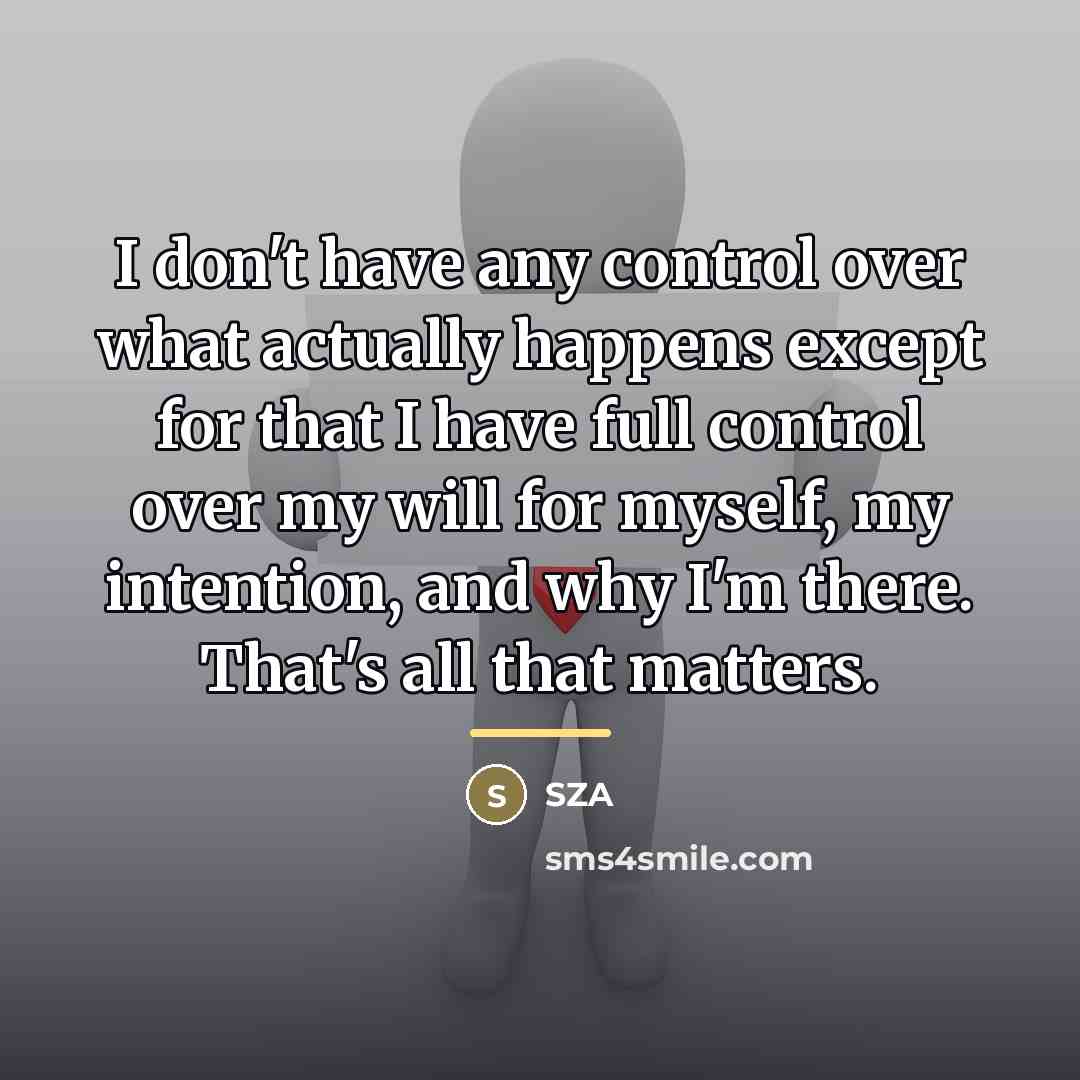 “I don't have any control over what actually happens except…” quote by SZA