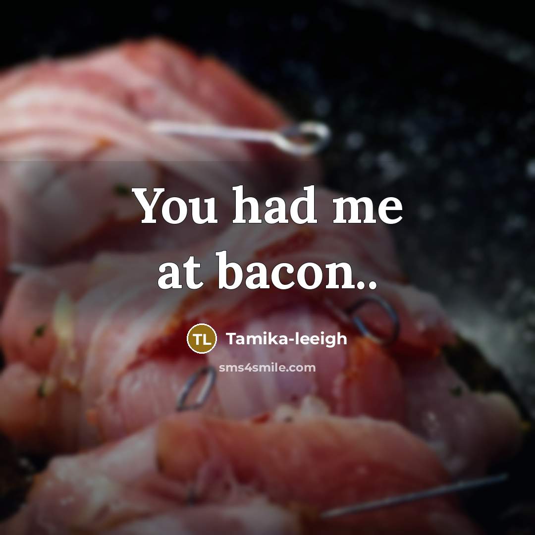 “You had me at bacon..…” quote by Tamika-leeigh