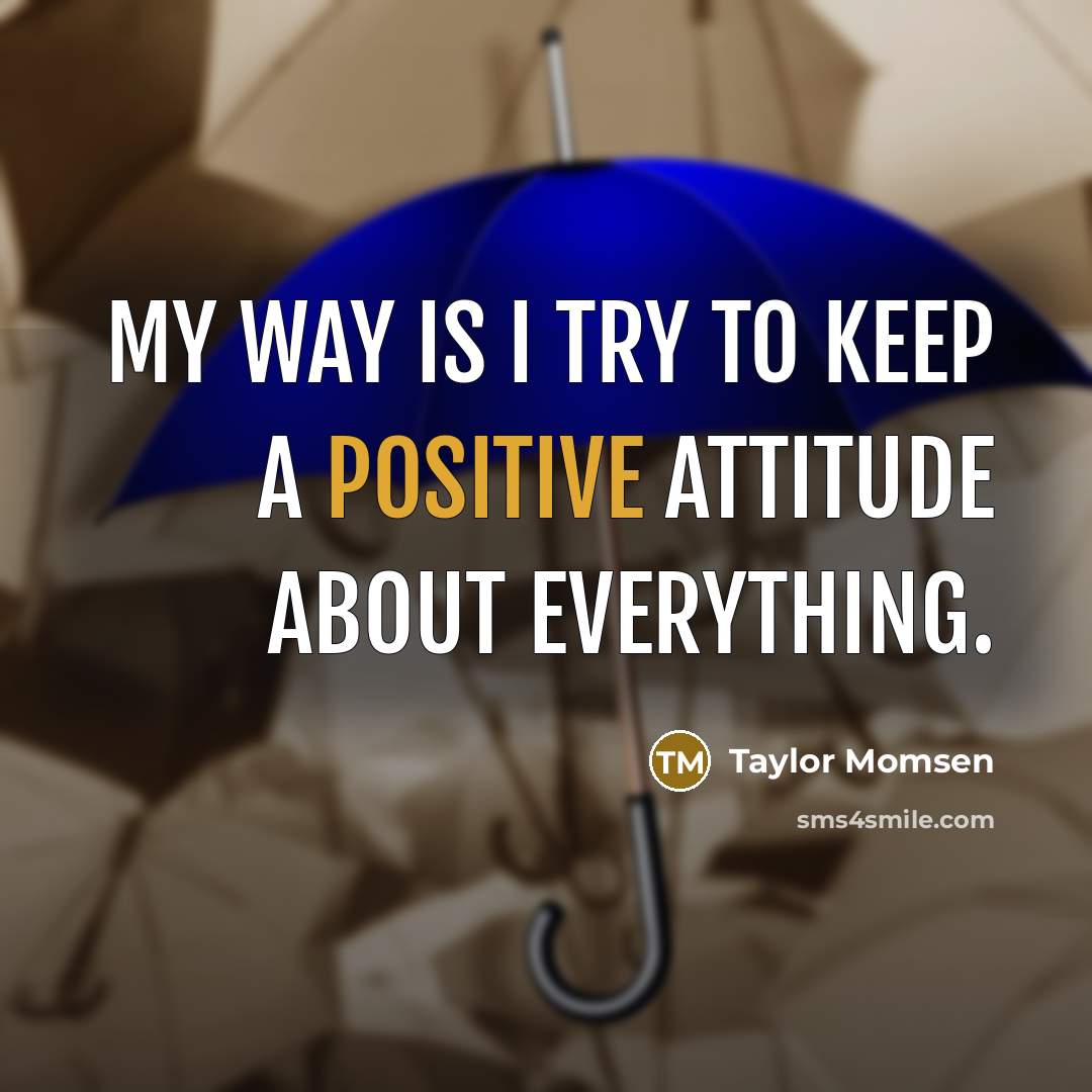 “My way is I try to keep a positive attitude about everything.” quote by Taylor Momsen