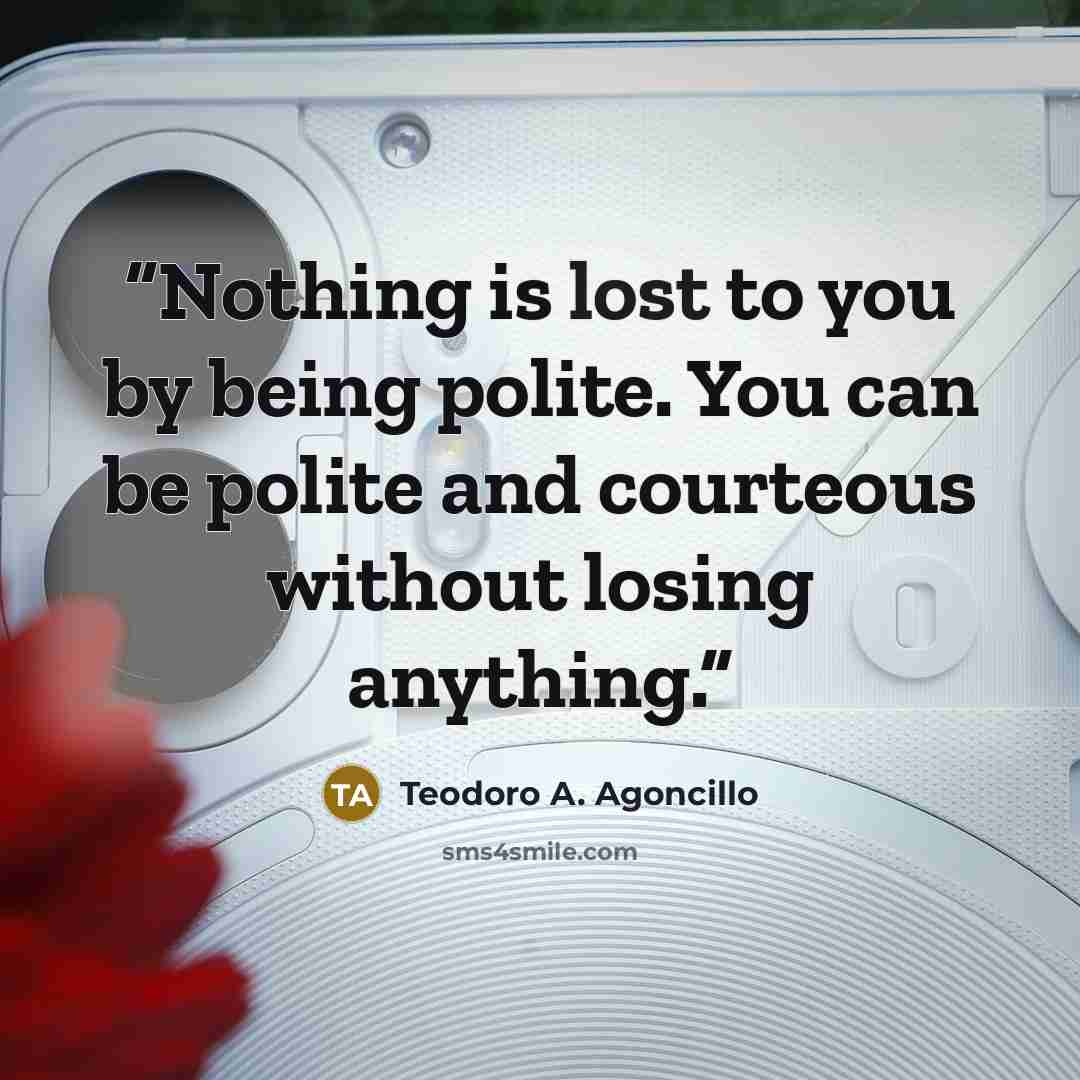 “Nothing is lost to you by being polite. You can be polite and courteous without losing anything.” quote by Teodoro A. Agoncillo